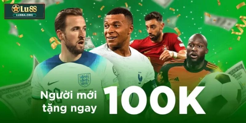 Giới thiệu tổng quan ưu đãi người mới nhận ngay 100K Lu88
